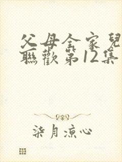 父母全家儿女大联欢第12集
