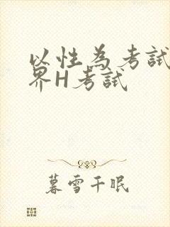 以性为考试的世界H考试
