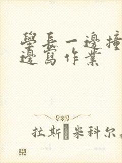 学长一边撞我一边写作业