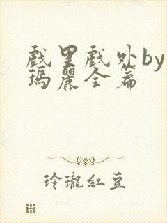 戏里戏外by苏玛丽全篇