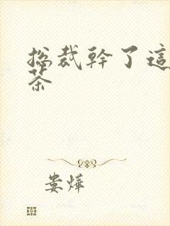 总裁干了这碗绿茶