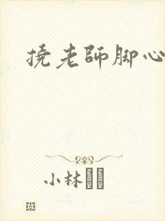 挠老师脚心小说