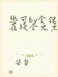 乐可by金银花在线全文免费阅读
