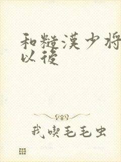 和糙汉少将闪婚以后