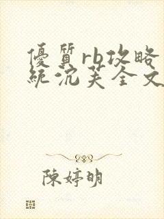 优质rb攻略系统沉芙全文免费阅读在