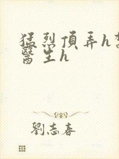 猛烈顶弄h禁欲医生h