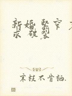 新婚 紧窄 哀求 破裂