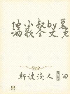 他小叔by暮色酒歌全文免费阅读