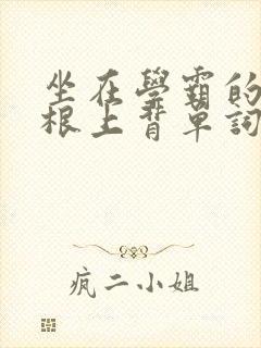 坐在学霸的大紫根上背单词视频