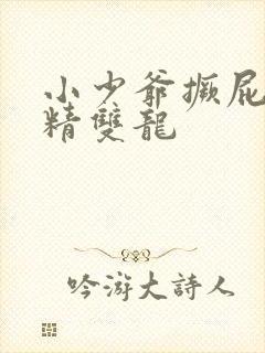 小少爷撅屁股授精双龙