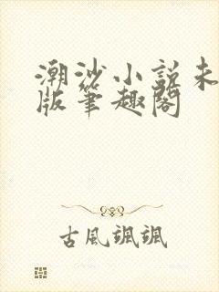 潮沙小说未删减版笔趣阁