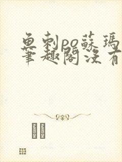 鱼刺po苏玛丽笔趣阁没有拼音