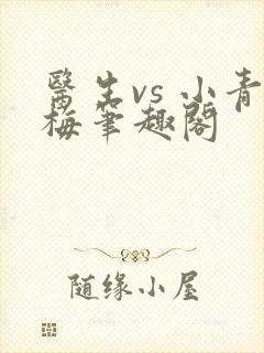 医生vs 小青梅笔趣阁