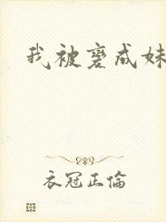 我被变成妹了