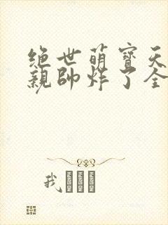 绝世萌宝天才娘亲帅炸了全文免费