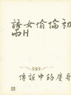 诱女偷伦初尝云雨H
