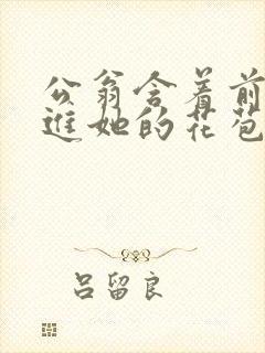 公翁含着前面挺进她的花苞