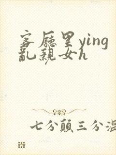 客厅里ying乱亲女h封面