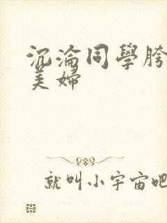 沉沦同学胯下的美妇