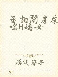 丞相闺房床榻粗喘H娇女