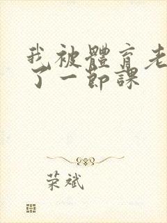 我被体育老师c了一节课封面