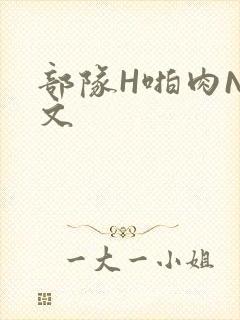 部队H啪肉NP文