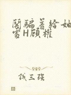 哄骗着给她破了处H顾权