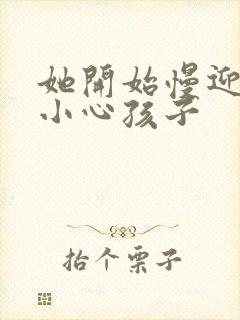 她开始慢迎迎合小心孩子