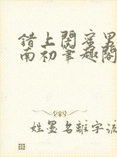 错上闺蜜男友沈南初笔趣阁