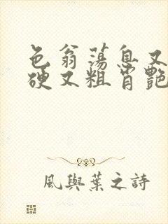 色翁荡息又大又硬又粗肖艳