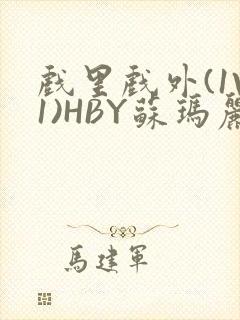 戏里戏外(1V1)HBY苏玛丽全文免费阅读