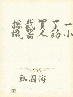 总裁买了一个男机器人的小说