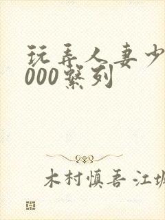 玩弄人妻少妇1000系列