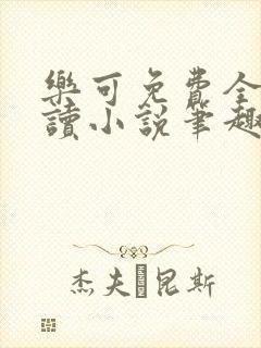 乐可免费全文阅读小说笔趣阁