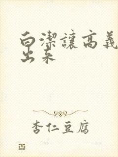 白洁让高义别拔出来