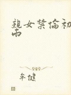 亲女禁伦初尝云雨