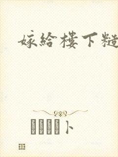嫁给楼下糙汉后