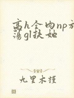 高h全肉np放荡gl扶她