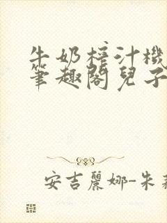 牛奶榨汁机po笔趣阁儿子牌榨汁机