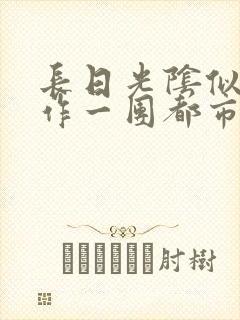 长日光阴似箭乱作一团都市言情