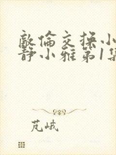 敌伦交换小敏小静小雅第1集封面