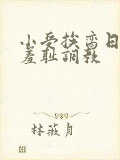 小受挨脔日常h羞耻调教