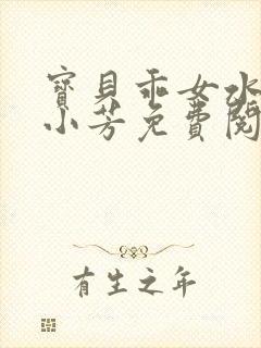 宝贝乖女水真多小芳免费阅读