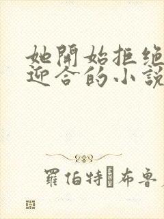 她开始拒绝慢迎迎合的小说