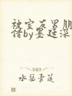 被室友男朋友认错by墨廷深 小说