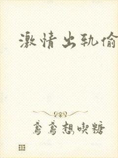激情出轨偷欢H