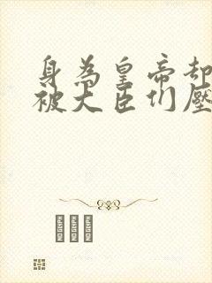 身为皇帝却每天被大臣们压