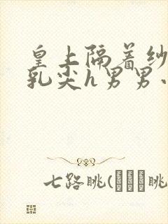 皇上隔着纱衣含乳尖h男男小说