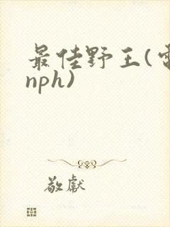 最佳野王(电竞nph)