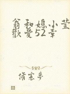 翁和媳小莹浴室欢爱52章